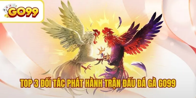 Top 3 đối tác uy tín phát hành trận đấu đá gà GO99